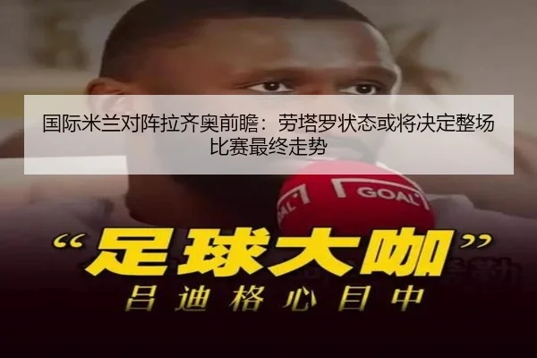 国际米兰对阵拉齐奥前瞻：劳塔罗状态或将决定整场比赛最终走势