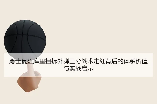 勇士复盘库里挡拆外弹三分战术走红背后的体系价值与实战启示