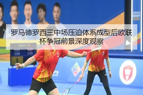 罗马德罗西三中场压迫体系成型后欧联杯争冠前景深度观察