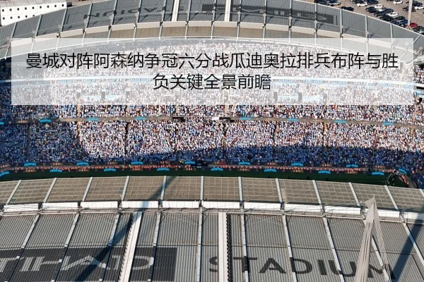曼城对阵阿森纳争冠六分战瓜迪奥拉排兵布阵与胜负关键全景前瞻