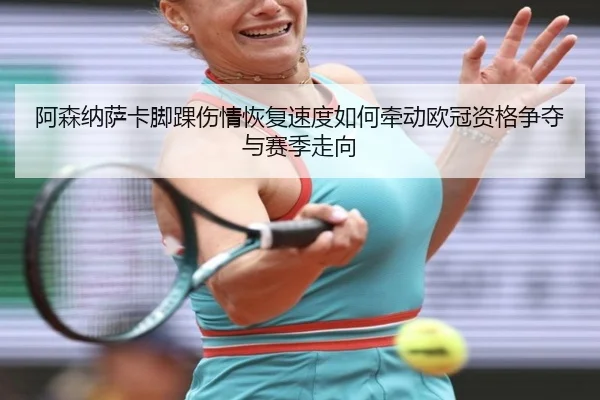 阿森纳萨卡脚踝伤情恢复速度如何牵动欧冠资格争夺与赛季走向