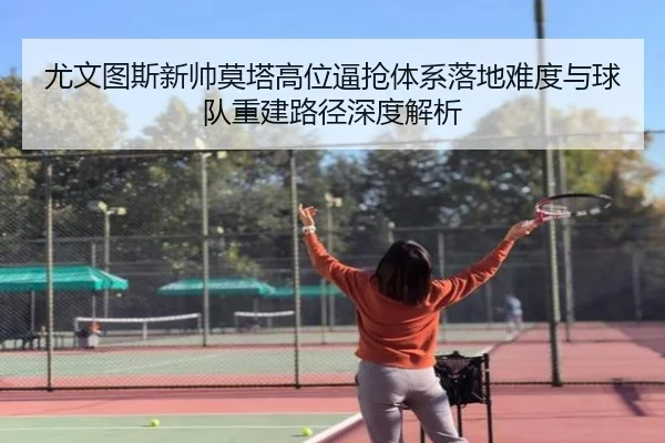 尤文图斯新帅莫塔高位逼抢体系落地难度与球队重建路径深度解析