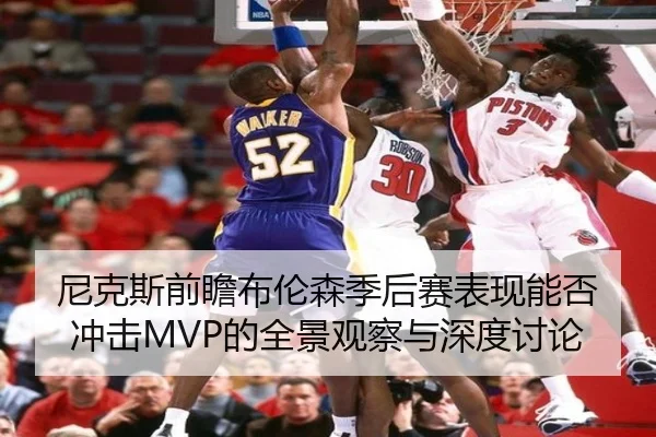 尼克斯前瞻布伦森季后赛表现能否冲击MVP的全景观察与深度讨论