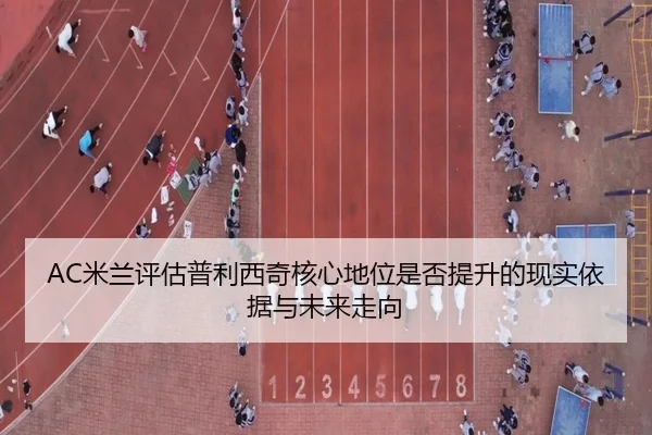 AC米兰评估普利西奇核心地位是否提升的现实依据与未来走向