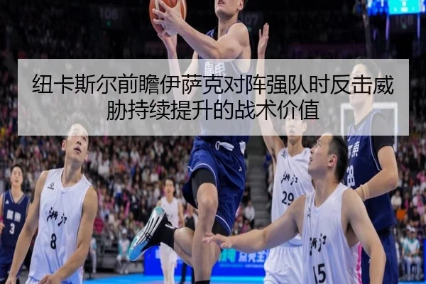 纽卡斯尔前瞻伊萨克对阵强队时反击威胁持续提升的战术价值