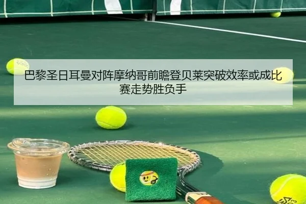 巴黎圣日耳曼对阵摩纳哥前瞻登贝莱突破效率或成比赛走势胜负手