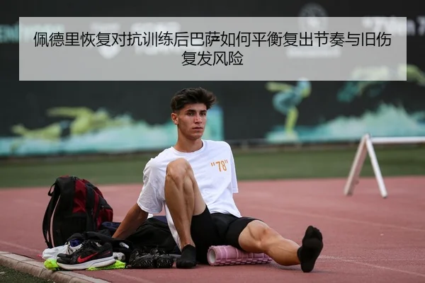 佩德里恢复对抗训练后巴萨如何平衡复出节奏与旧伤复发风险