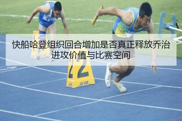 快船哈登组织回合增加是否真正释放乔治进攻价值与比赛空间