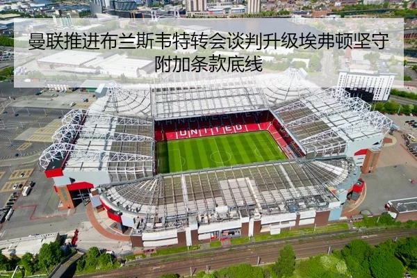 曼联推进布兰斯韦特转会谈判升级埃弗顿坚守附加条款底线