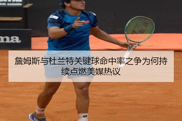 詹姆斯与杜兰特关键球命中率之争为何持续点燃美媒热议