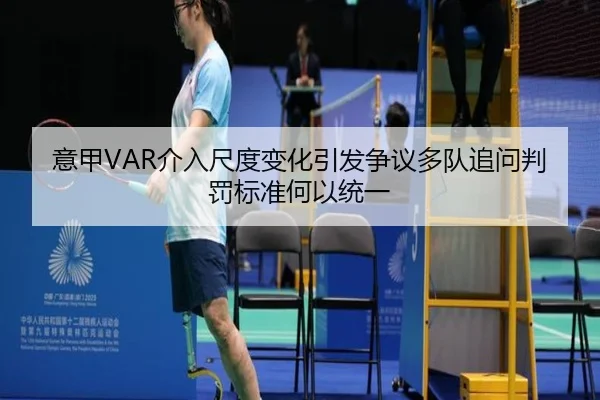 意甲VAR介入尺度变化引发争议多队追问判罚标准何以统一